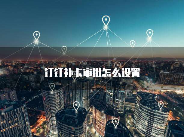 钉钉补卡审批怎么设置