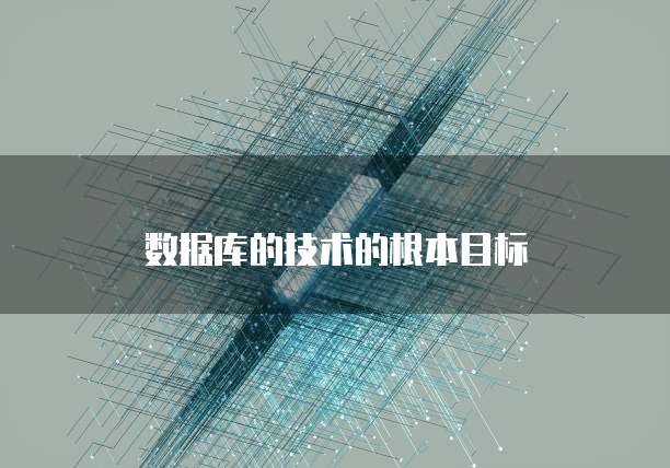 数据库的技术的根本目标