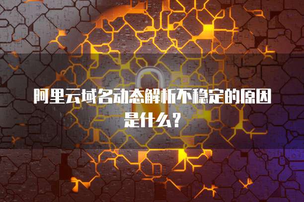 阿里云域名动态解析不稳定的原因是什么？