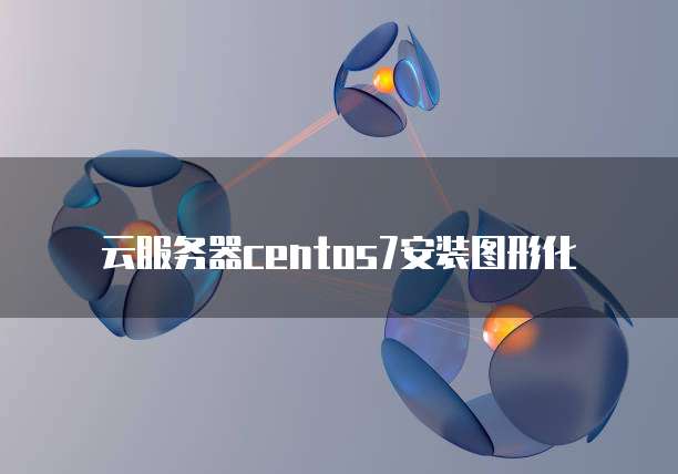 云服务器centos7安装图形化