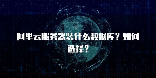 阿里云服务器装什么数据库?如何选择?
