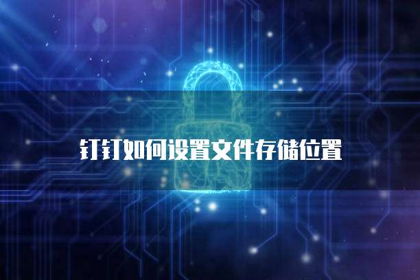 钉钉如何设置文件存储位置