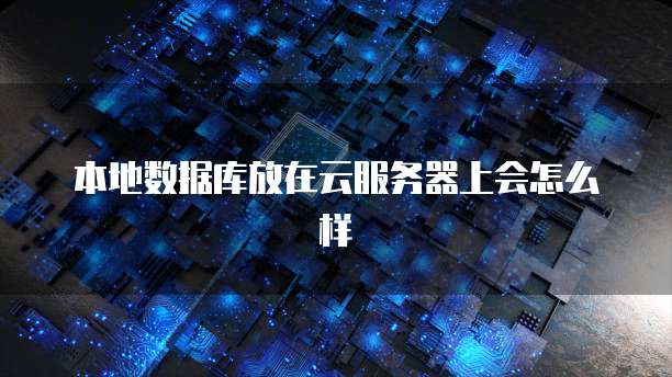 本地数据库放在云服务器上会怎么样