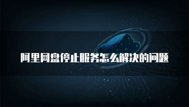 阿里网盘停止服务怎么解决的问题