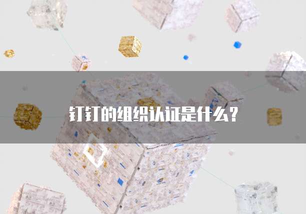 钉钉的组织认证是什么?