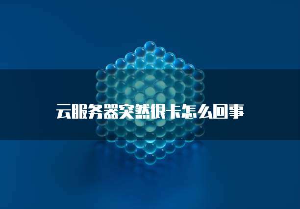 云服务器突然很卡怎么回事