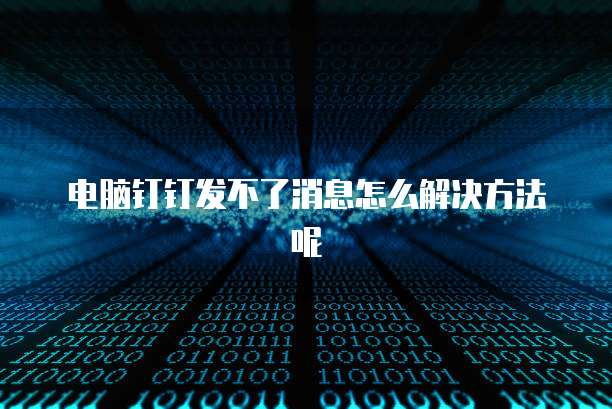 电脑钉钉发不了消息怎么解决方法呢