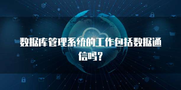 数据库管理系统的工作包括数据通信吗?