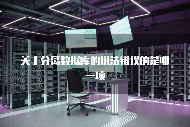 关于分离数据库的说法错误的是哪一项