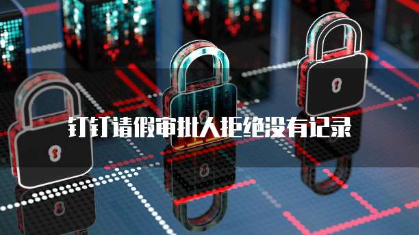 钉钉请假审批人拒绝没有记录