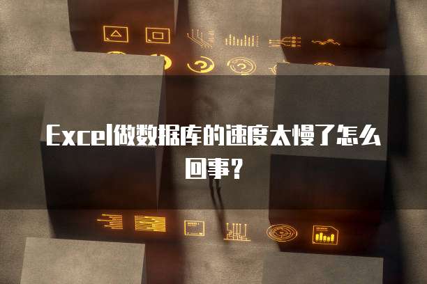 Excel做数据库的速度太慢了怎么回事？