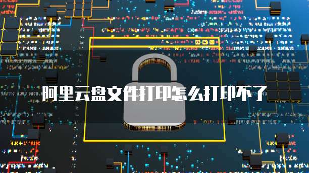 阿里云盘文件打印怎么打印不了