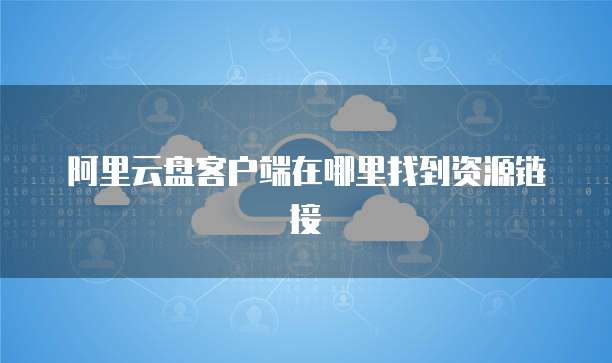 阿里云盘客户端在哪里找到资源链接