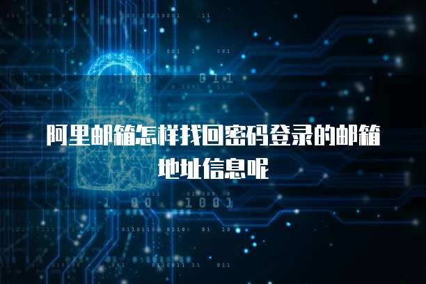 阿里邮箱怎样找回密码登录的邮箱地址信息呢