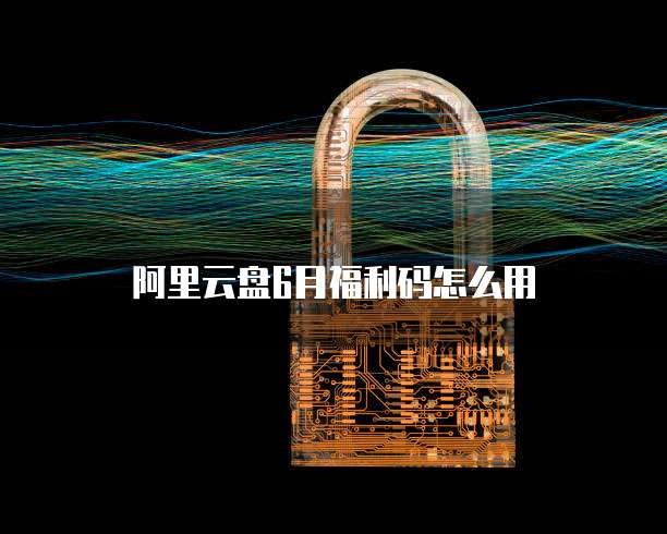 阿里云盘6月福利码怎么用