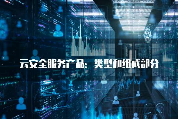 云安全服务产品:类型和组成部分