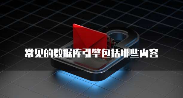 常见的数据库引擎包括哪些内容