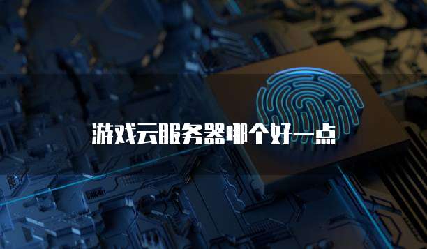 游戏云服务器哪个好一点