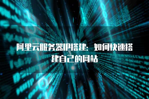 阿里云服务器IP搭建：如何快速搭建自己的网站