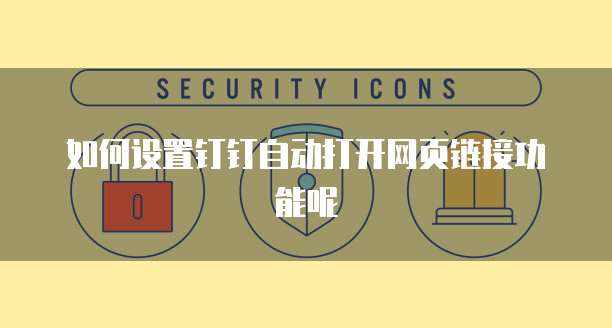 如何设置钉钉自动打开网页链接功能呢