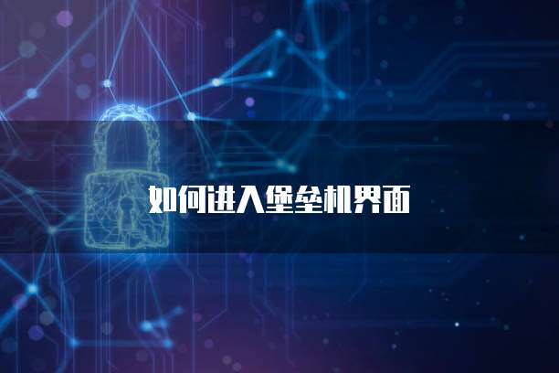 如何进入堡垒机界面