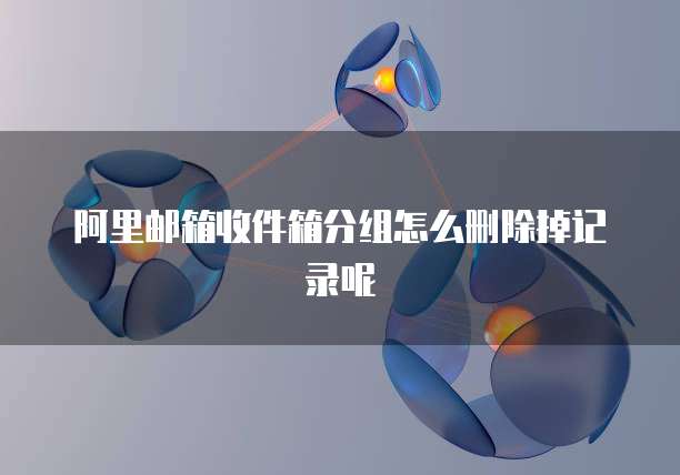 阿里邮箱收件箱分组怎么删除掉记录呢