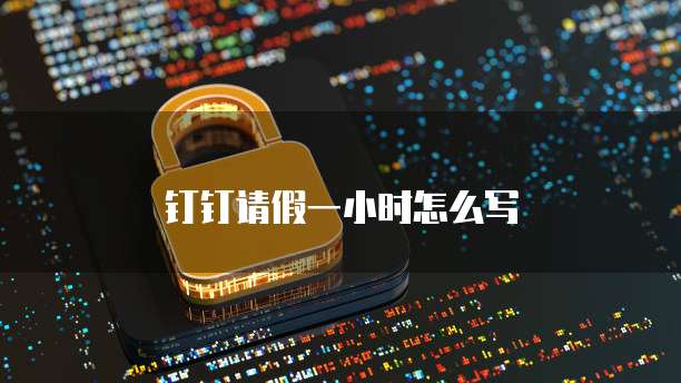 钉钉请假一小时怎么写