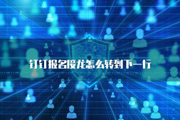 钉钉报名接龙怎么转到下一行