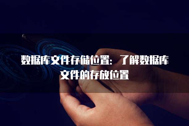 数据库文件存储位置:了解数据库文件的存放位置