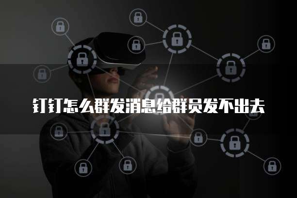 钉钉怎么群发消息给群员发不出去