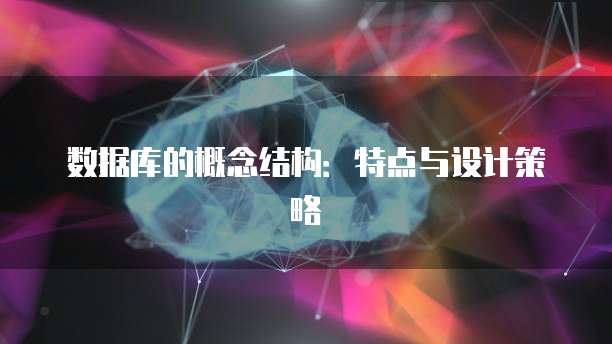数据库的概念结构:特点与设计策略