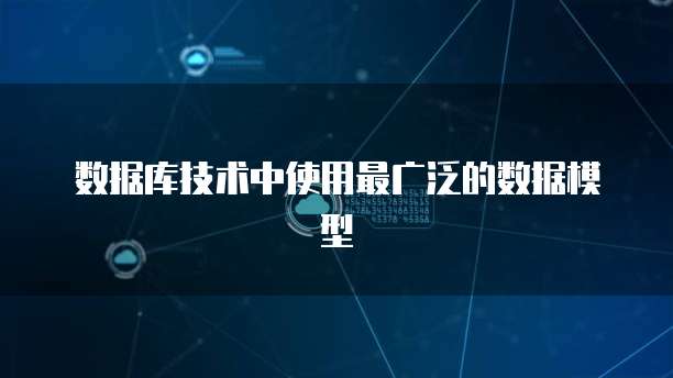 数据库技术中使用最广泛的数据模型