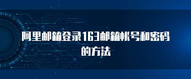阿里邮箱登录163邮箱帐号和密码的方法