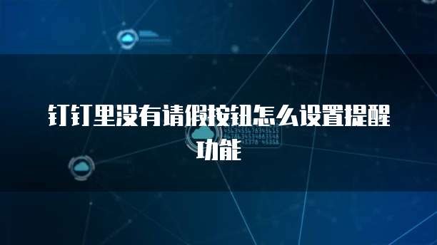 钉钉里没有请假按钮怎么设置提醒功能