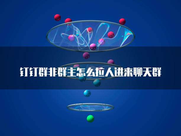 钉钉群非群主怎么拉人进来聊天群