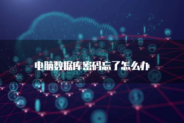 电脑数据库密码忘了怎么办