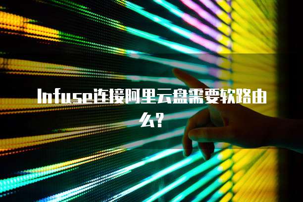 Infuse连接阿里云盘需要软路由么？