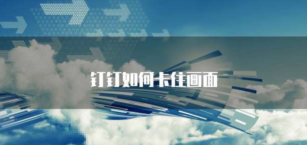 钉钉如何卡住画面