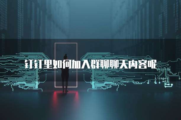 钉钉里如何加入群聊聊天内容呢