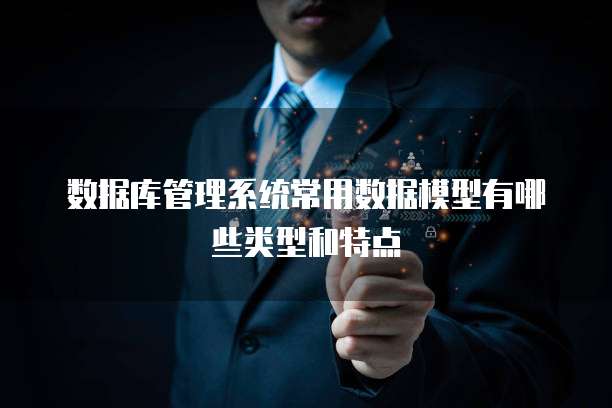数据库管理系统常用数据模型有哪些类型和特点