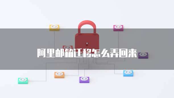 阿里邮箱迁移怎么弄回来