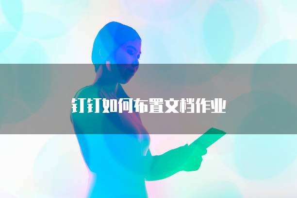 钉钉如何布置文档作业