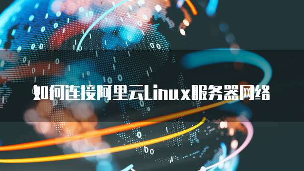 如何连接阿里云Linux服务器网络