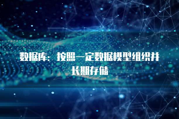 数据库:按照一定数据模型组织并长期存储