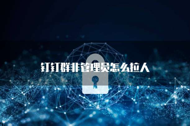 钉钉群非管理员怎么拉人