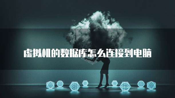 虚拟机的数据库怎么连接到电脑