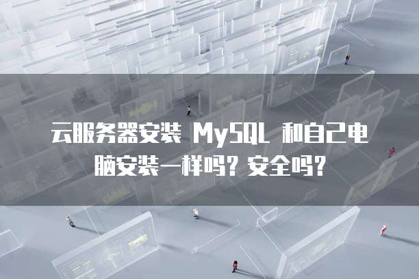 云服务器安装 MySQL 和自己电脑安装一样吗？安全吗？