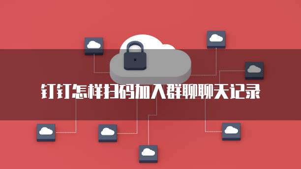 钉钉怎样扫码加入群聊聊天记录