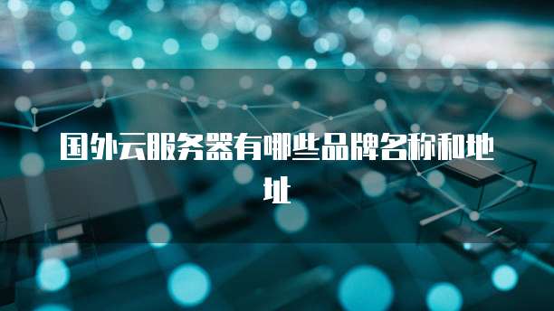 国外云服务器有哪些品牌名称和地址