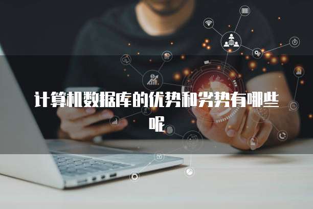计算机数据库的优势和劣势有哪些呢